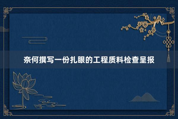 奈何撰写一份扎眼的工程质料检查呈报