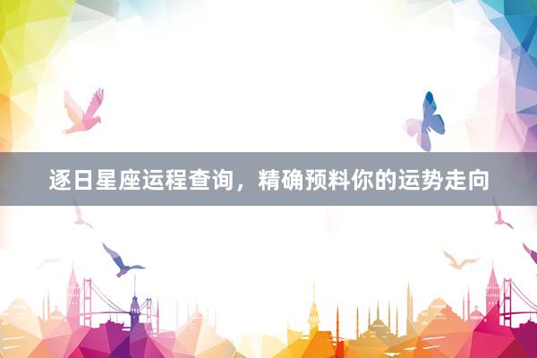 逐日星座运程查询，精确预料你的运势走向