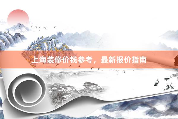 上海装修价钱参考，最新报价指南