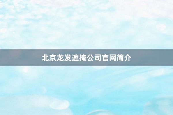 北京龙发遮掩公司官网简介